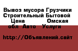 Вывоз мусора.Грузчики.Строительный Бытовой. › Цена ­ 1 200 - Омская обл. Авто » Услуги   